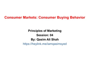 Consumer Markets: Consumer Buying Behavior
Principles of Marketing
Session: 04
By: Qasim Ali Shah
https://heylink.me/iamqasimsyed
 