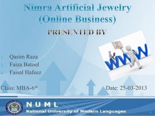 1. Qasim Raza
2. Faiza Batool
3. Faisal Hafeez
Class: MBA-6th Date: 25-03-2013
1
 