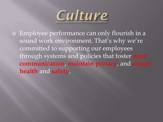    Employee performance can only flourish in a
    sound work environment. That’s why we’re
    committed to supporting our employees
    through systems and policies that foster open
    communication, maintain privacy, and assure
    health and safety.
 