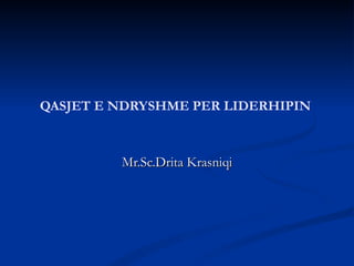 QASJET E NDRYSHME PER LIDERHIPIN



         Mr.Sc.Drita Krasniqi
 