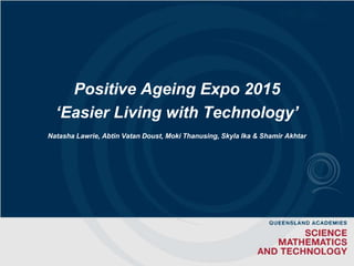 Positive Ageing Expo 2015
‘Easier Living with Technology’
Natasha Lawrie, Abtin Vatan Doust, Moki Thanusing, Skyla Ika & Shamir Akhtar
 