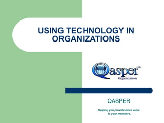USING TECHNOLOGY IN ORGANIZATIONS QASPER Helping you provide more value to your members. 
