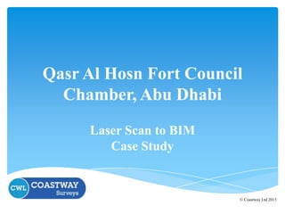 Qasr Al Hosn Fort Council
Chamber, Abu Dhabi
Laser Scan to BIM
Case Study

© Coastway Ltd 2013

 