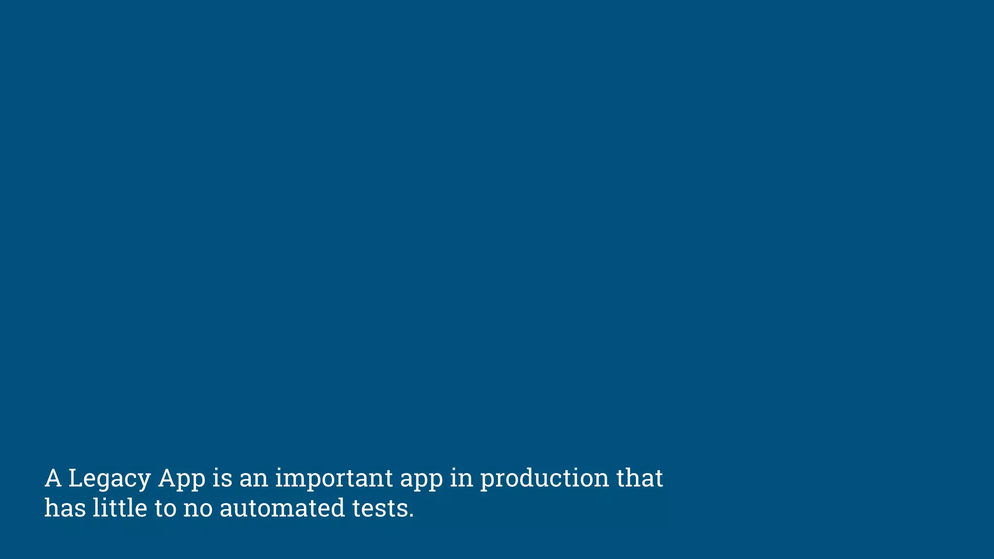 A Legacy App is an important app in production that
has little to no automated tests.
 