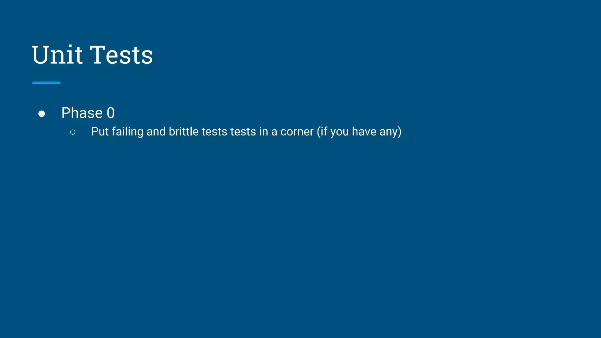 ● Phase 0
○ Put failing and brittle tests tests in a corner (if you have any)
Unit Tests
 