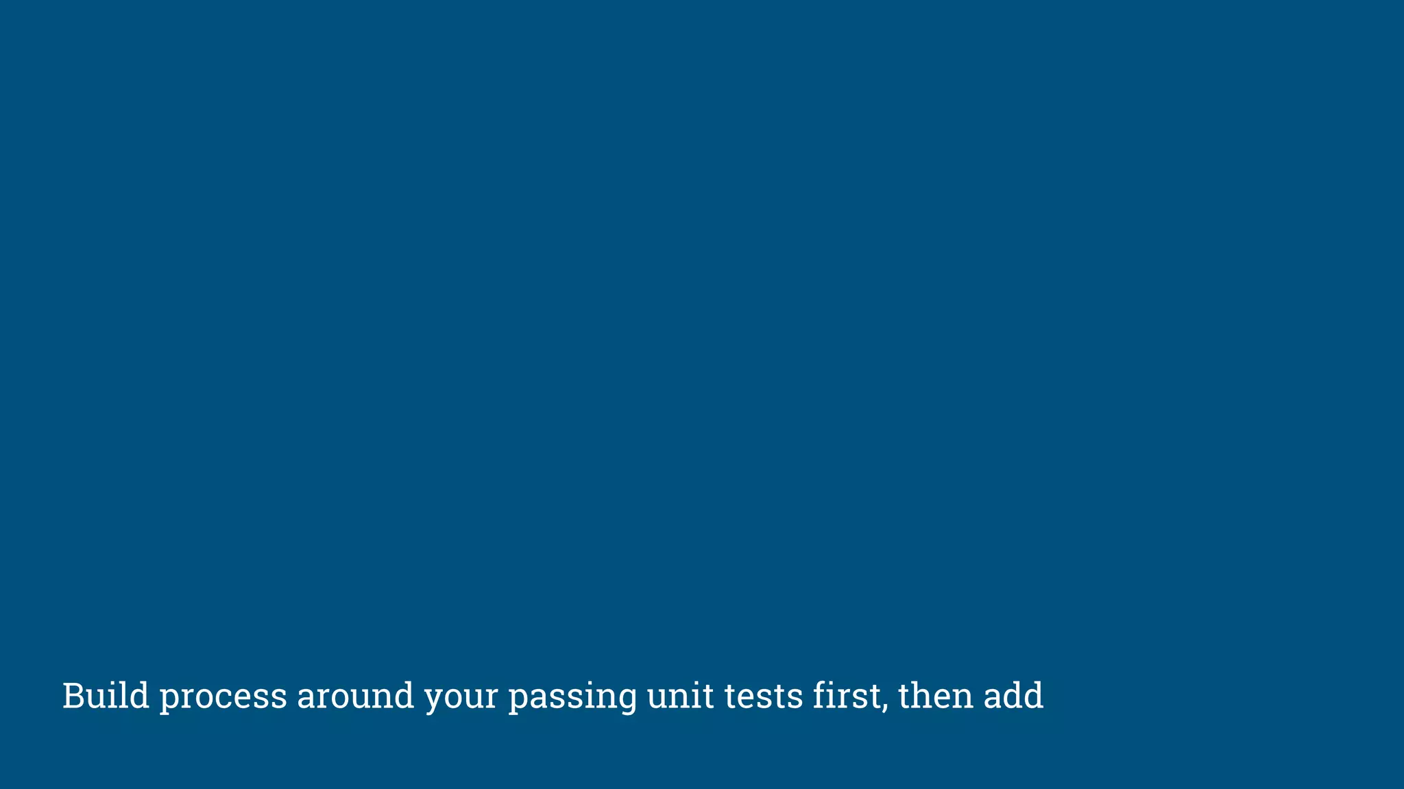 Build process around your passing unit tests first, then add
 