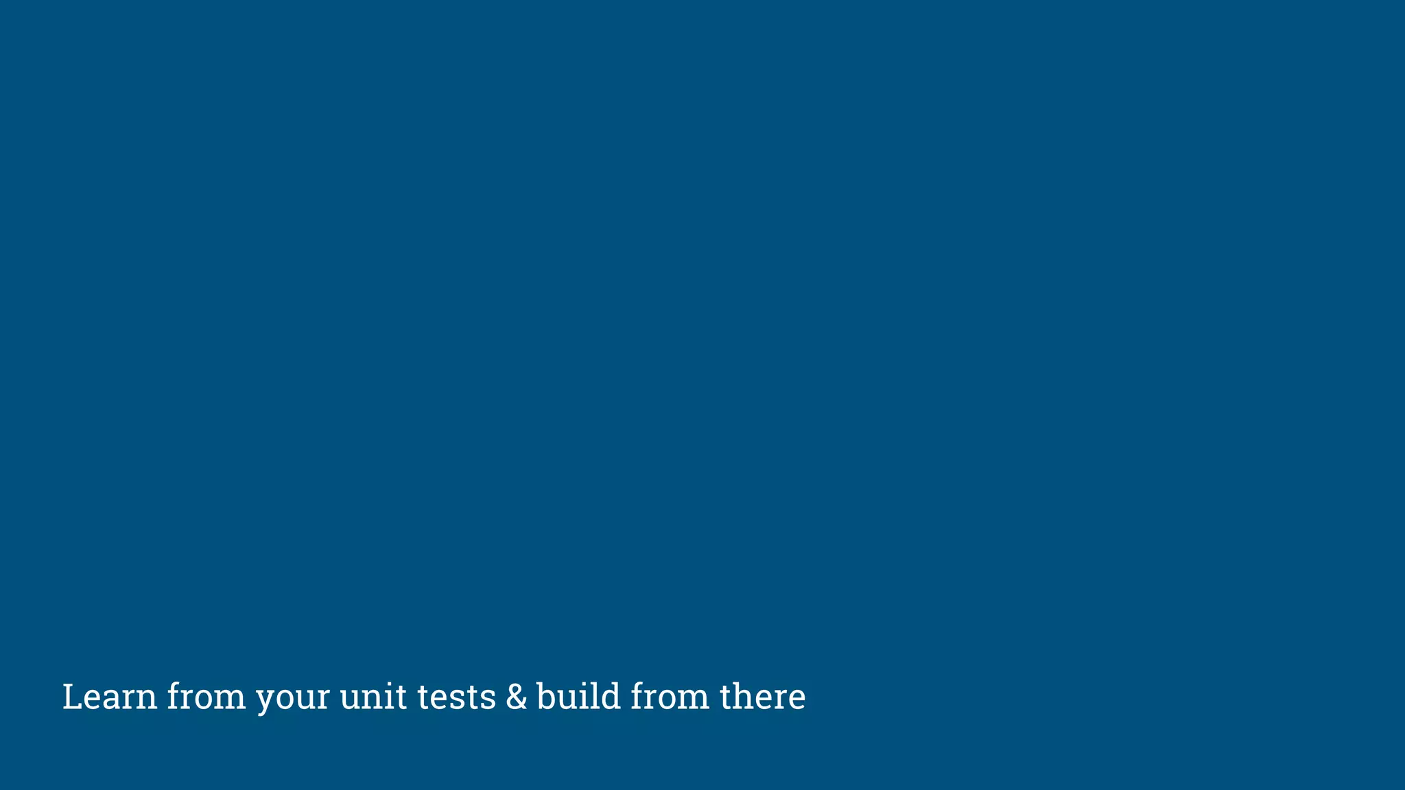 Learn from your unit tests & build from there
 