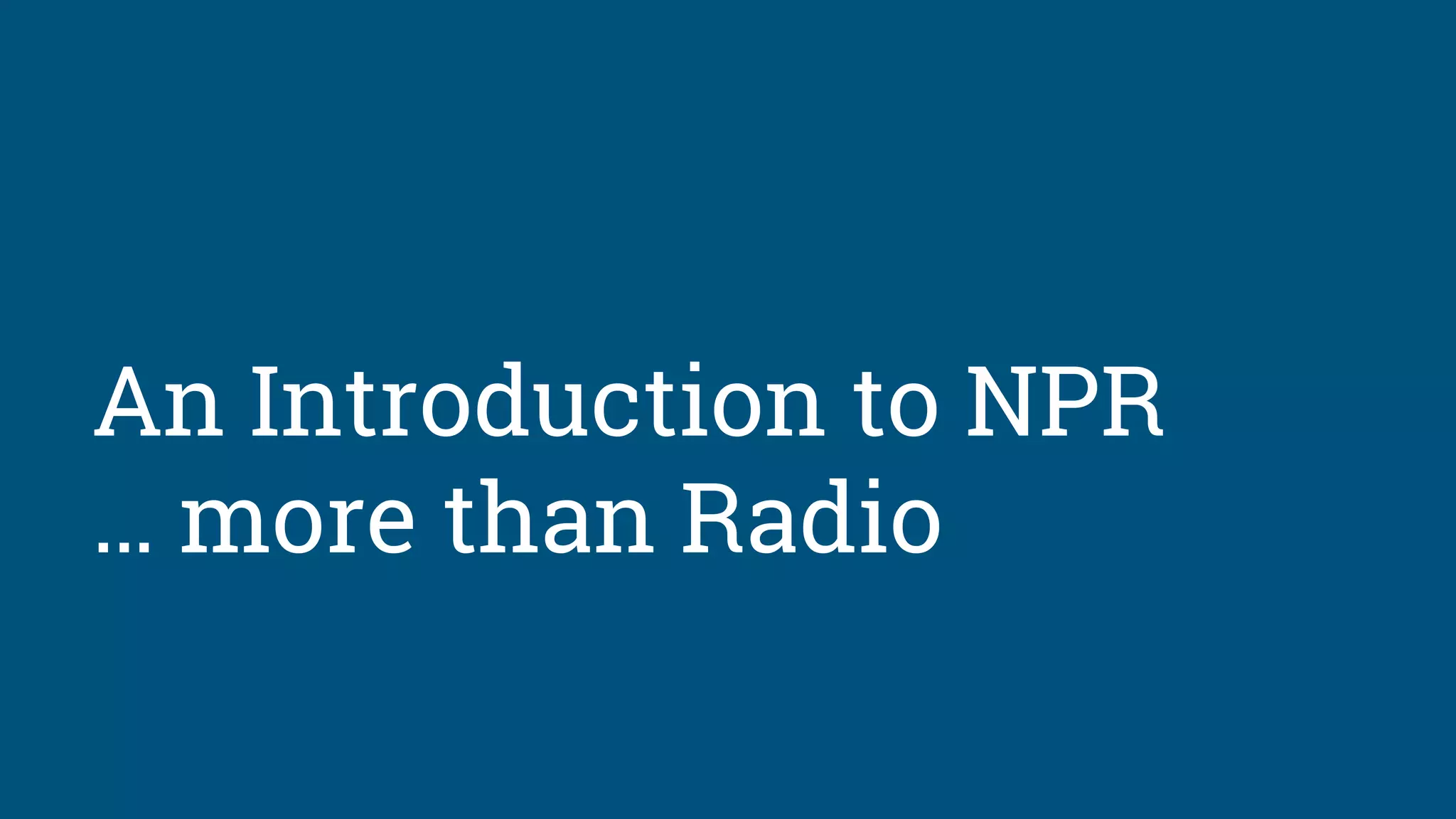 An Introduction to NPR
… more than Radio
 
