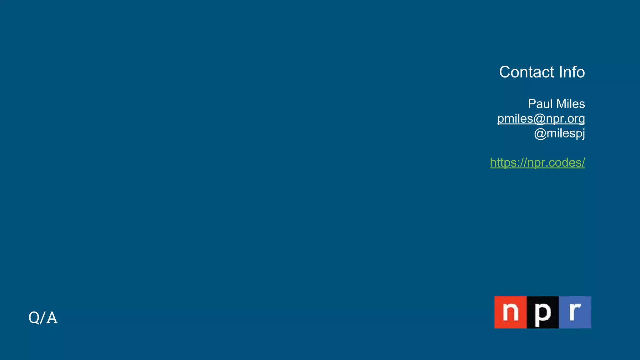 Q/A
Contact Info
Paul Miles
pmiles@npr.org
@milespj
https://npr.codes/
 