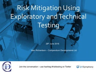 Risk Mitigation Using
Exploratory andTechnical
Testing
28th June 2016
Alan Richardson – Compendium Developments Ltd
Join the conversation – use hashtag #risktesting on Twitter
 