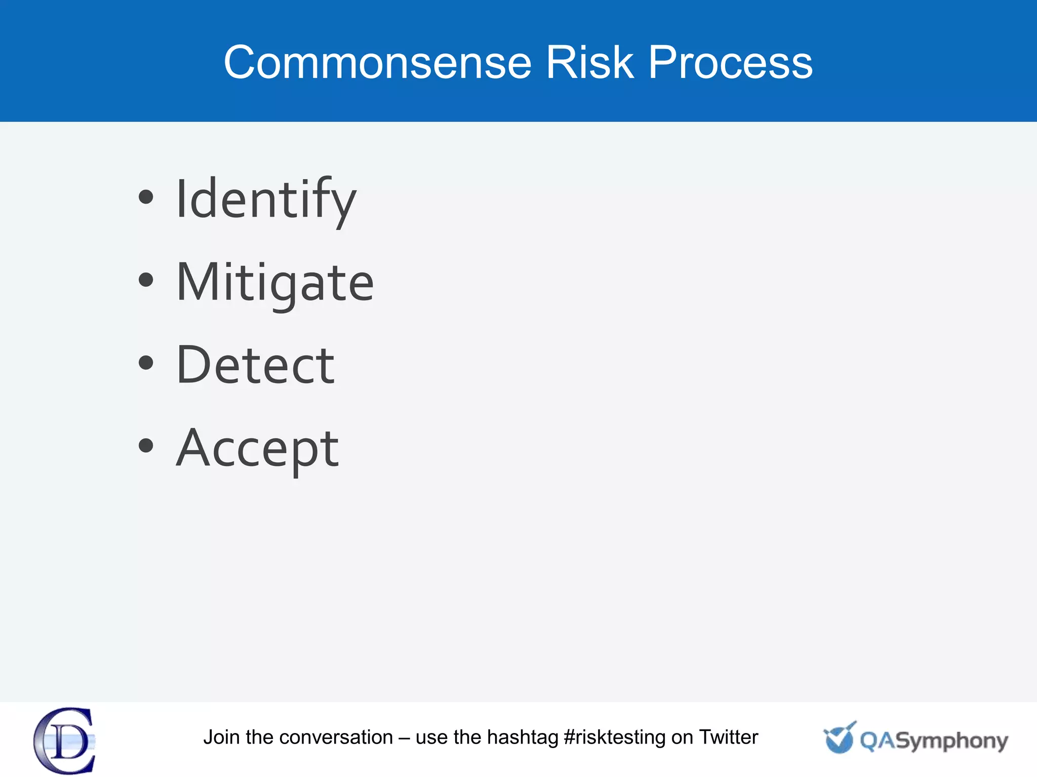 Commonsense Risk Process
• Identify
• Mitigate
• Detect
• Accept
Join the conversation – use the hashtag #risktesting on Twitter
 