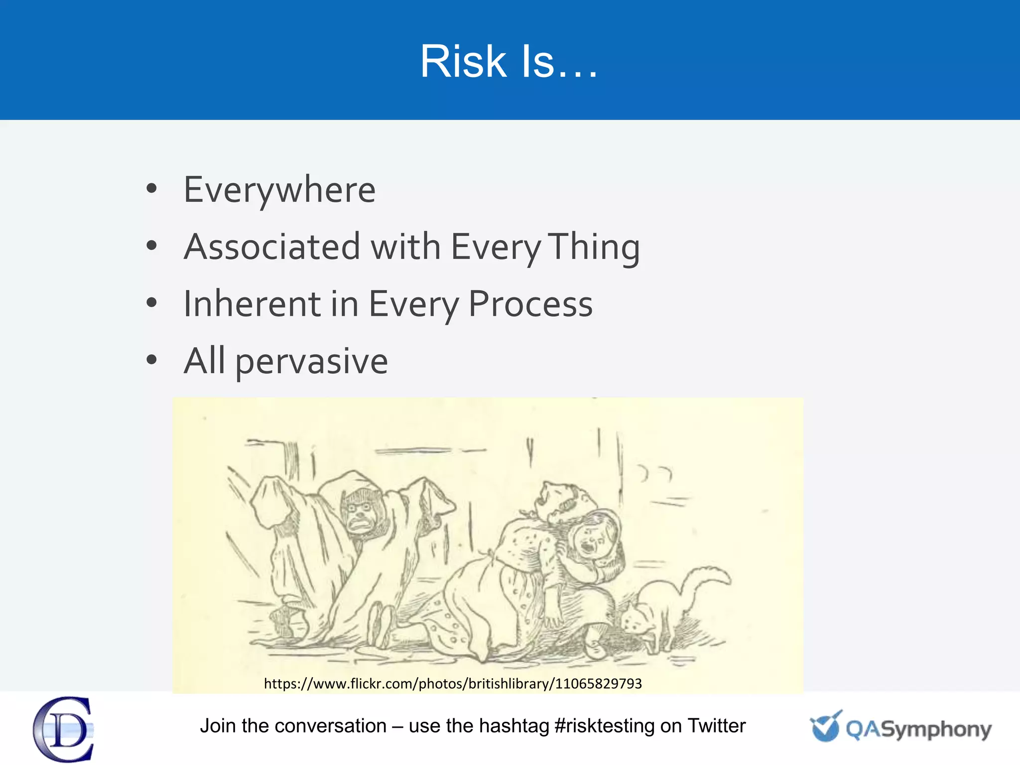 Risk Is…
• Everywhere
• Associated with EveryThing
• Inherent in Every Process
• All pervasive
https://www.flickr.com/photos/britishlibrary/11065829793
Join the conversation – use the hashtag #risktesting on Twitter
 