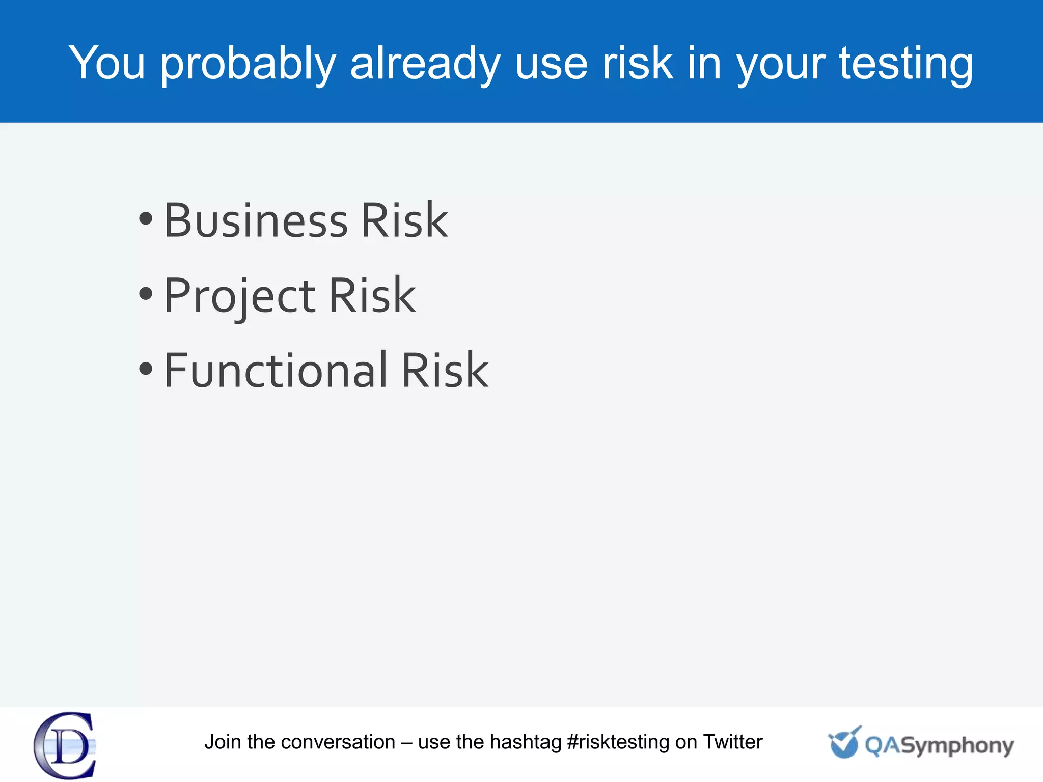 You probably already use risk in your testing
•Business Risk
•Project Risk
•Functional Risk
Join the conversation – use the hashtag #risktesting on Twitter
 