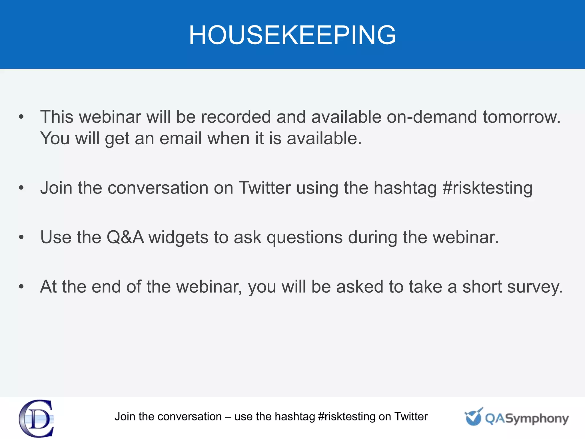 • This webinar will be recorded and available on-demand tomorrow.
You will get an email when it is available.
• Join the conversation on Twitter using the hashtag #risktesting
• Use the Q&A widgets to ask questions during the webinar.
• At the end of the webinar, you will be asked to take a short survey.
HOUSEKEEPING
Join the conversation – use the hashtag #risktesting on Twitter
 
