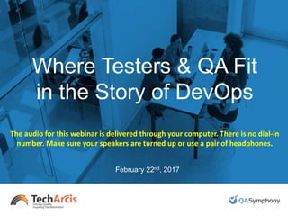 #DevOpsTesting
Where Testers & QA Fit
in the Story of DevOps
February 22nd, 2017
The audio for this webinar is delivered through your computer. There is no dial-in
number. Make sure your speakers are turned up or use a pair of headphones.
 