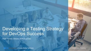 | Create Better Software © 2018 QASymphony – Proprietary
Developing a Testing Strategy
for DevOps Success
Ryan Yackel | Director of Product Dev
 