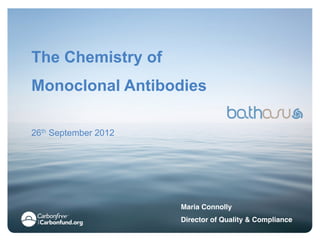 The Chemistry of
Monoclonal Antibodies

26th September 2012




                      Maria Connolly!
                      Director of Quality & Compliance!
 