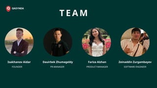 Dauirbek Zhumageldy Fariza Alzhan Zeinaddin Zurgambayev
T E A M
PRODUCT-MANAGER
PR-MANAGER
FOUNDER SOFTWARE ENGINEER
Isakhanov Aidar
 