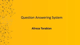Question Answering System
Alireza Torabian
 