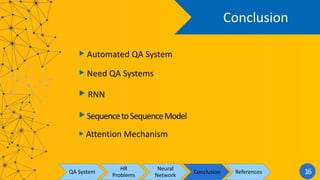 Conclusion
QA System
HR
Problems
Neural
Network
Conclusion References 16
▶︎ Automated QA System
▶︎ Need QA Systems
▶︎ RNN
▶︎SequencetoSequenceModel
▶︎ Attention Mechanism
 