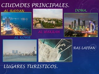CIUDADES PRINCIPALES.
AL-RAYYAN

DOHA.
DOHA

AL WAKRAH
AL KOHR
RAS LAFFAN

LUGARES TURISTICOS.

 