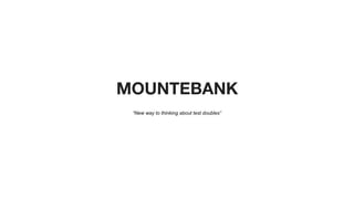 “New way to thinking about test doubles”
MOUNTEBANK
 