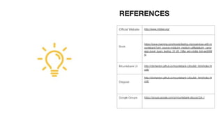 REFERENCES
Oﬃcial Website http://www.mbtest.org/
Book
https://www.manning.com/books/testing-microservices-with-m
ountebank?utm_source=mb&utm_medium=aﬃliate&utm_camp
aign=book_byars_testing_12_20_18&a_aid=mb&a_bid=ee3288
f4
Mountebank UI http://donhenton.github.io/mountebank-UI/public_html/index.ht
ml#/
Disguise
http://donhenton.github.io/mountebank-UI/public_html/index.ht
ml#/
Google Groups https://groups.google.com/g/mountebank-discuss?pli=1
 