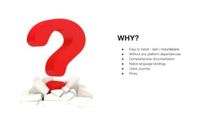 WHY?
● Easy to install - npm i mountebank
● Without any platform dependencies
● Comprehensive documentation
● Native language bindings
● Users Journey
● Proxy
 