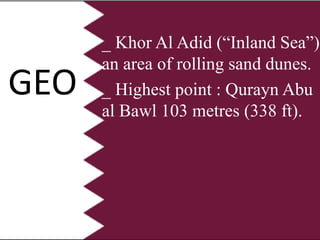 GEO
_ Khor Al Adid (“Inland Sea”):
an area of rolling sand dunes.
_ Highest point : Qurayn Abu
al Bawl 103 metres (338 ft).
 