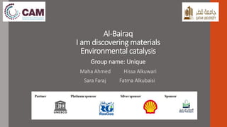 Al-Bairaq
I am discovering materials
Environmental catalysis
Group name: Unique
Maha Ahmed Hissa Alkuwari
Sara Faraj Fatma Alkubaisi
 