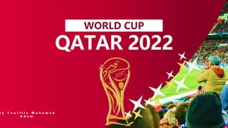 WORLD CUP
QATAR 2022
B y T o u i l i l a M o h a m e d
A d a m
 