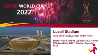QATAR WORLD CUP
2022
Lusail Stadium
Alive with heritage, an icon for the future
Host of the FIFA World Cup Qatar 2022™ Fin...