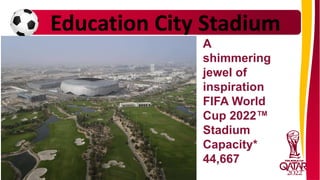 Education City Stadium
A
shimmering
jewel of
inspiration
FIFA World
Cup 2022™
Stadium
Capacity*
44,667
 
