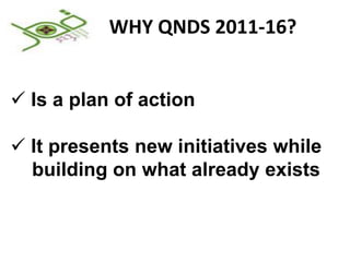 WHY QNDS 2011-16?


 Is a plan of action

 It presents new initiatives while
  building on what already exists
 