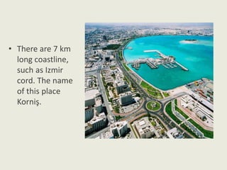 • There are 7 km
long coastline,
such as Izmir
cord. The name
of this place
Korniş.
 