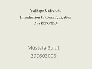 Yeditepe University
Introduction to Communication
Ahu ERDOĞDU
Mustafa Bulut
290603006
 