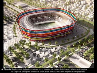Al Gharafa Stadium terá fachada composta por cores das bandeiras de todos os países participantes
da Copa de 2022 para simbolizar união entre futebol, amizade, respeito e compreensão
 