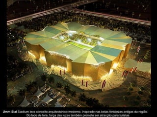 Umm Slal Stadium leva conceito arquitectónico moderno, inspirado nas belas fortalezas antigas da região.
Do lado de fora, força das luzes também promete ser atracção para turistas
 