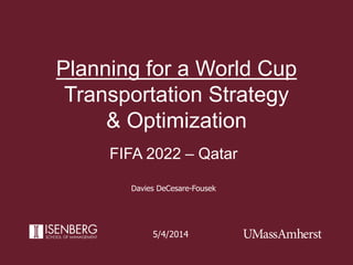 Planning for a World Cup
Transportation Strategy
& Optimization
5/4/2014
FIFA 2022 – Qatar
Davies DeCesare-Fousek
 