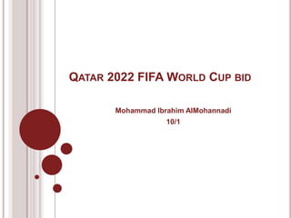 QATAR 2022 FIFA WORLD CUP BID

       Mohammad Ibrahim AlMohannadi
                   10/1
 