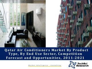 M a r k e t I n t e l l i g e n c e . C o n s u l t i n g
Qatar Air Conditioners Market By Product
Type, By End Use Sector, Competition
Forecast and Opportunities, 2011-2021
 