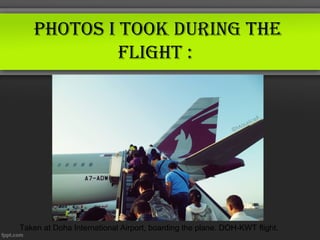 photos i took during the
            flight :




Taken at Doha International Airport, boarding the plane. DOH-KWT flight.
 