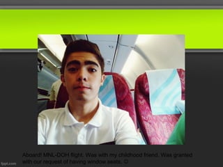 Aboard! MNL-DOH flight. Was with my childhood friend. Was granted
with our request of having window seats. 
 