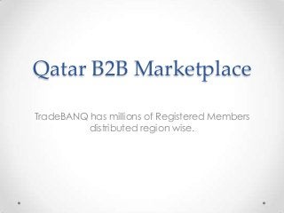 Qatar B2B Marketplace
TradeBANQ has millions of Registered Members
distributed region wise.

 