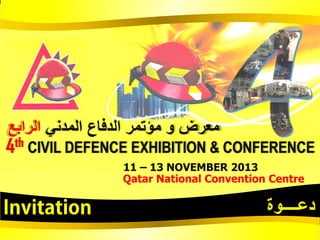 ‫معرض و مؤتمر الدفاع المدني الرابع‬

4th CIVIL DEFENCE EXHIBITION & CONFERENCE
11 – 13 NOVEMBER 2013
Qatar National Convention Centre

‫دعــــوة‬

 