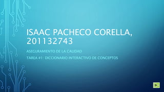 ISAAC PACHECO CORELLA,
201132743
ASEGURAMIENTO DE LA CALIDAD
TAREA #1: DICCIONARIO INTERACTIVO DE CONCEPTOS
 