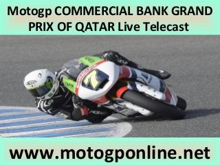 Motogp COMMERCIAL BANK GRAND
PRIX OF QATAR Live Telecast
www.motogponline.net
 