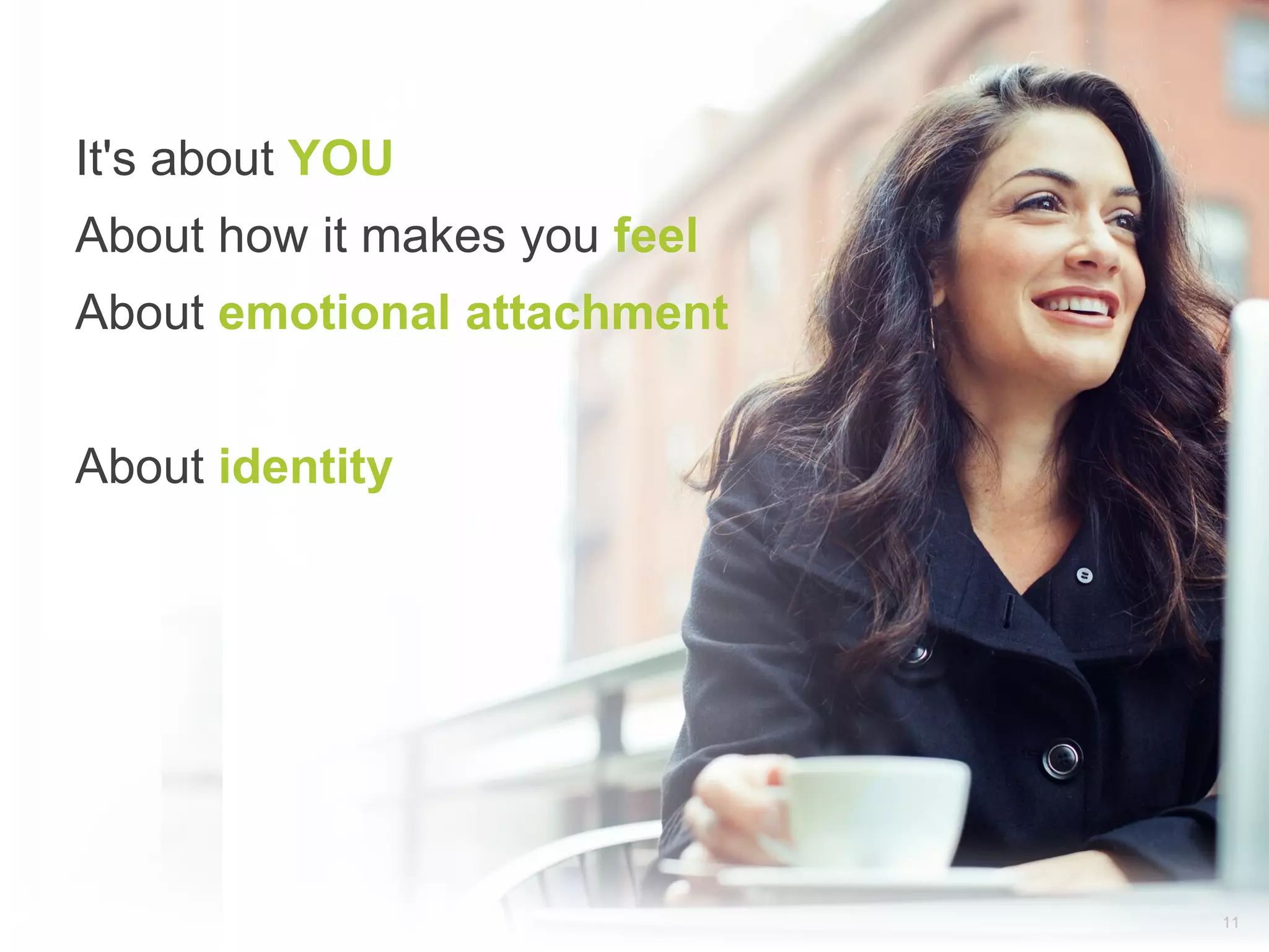 It's about YOU
About how it makes you feel
About emotional attachment


About identity




                              11
 