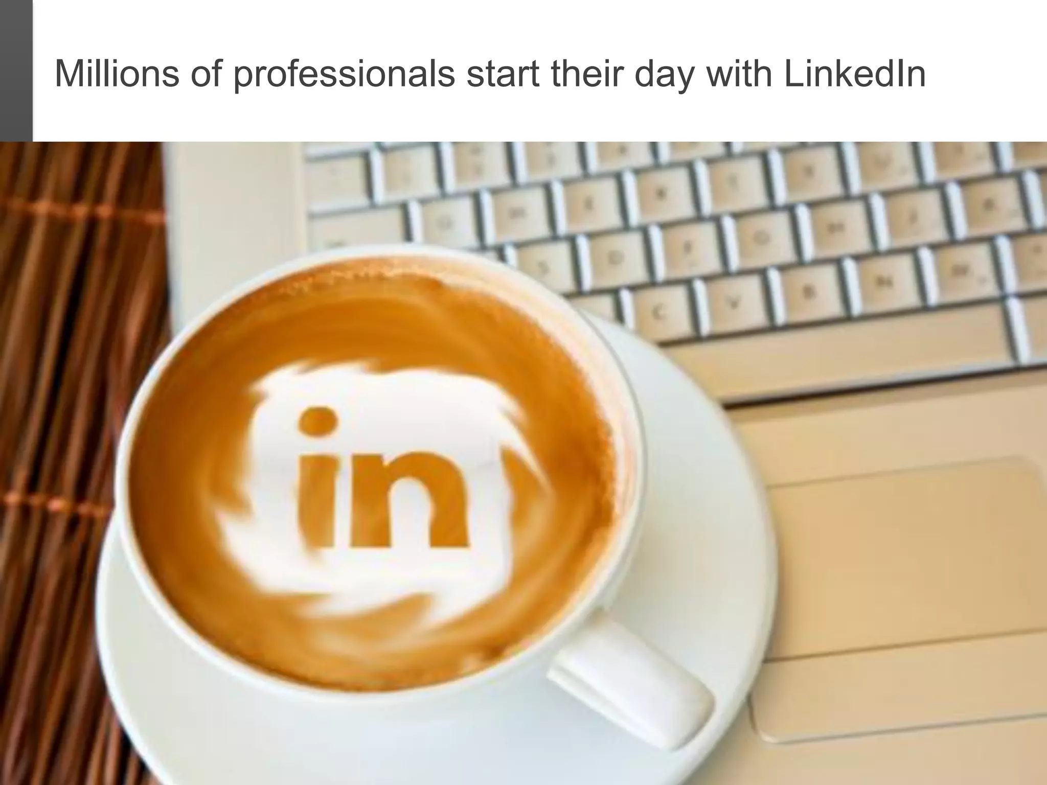 Millions of professionals start their day with LinkedIn
 