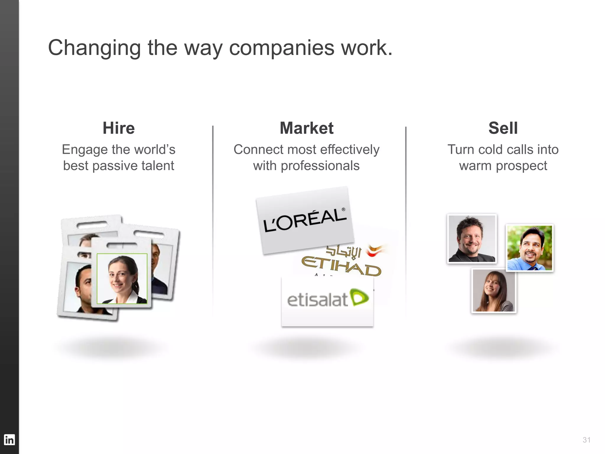 Changing the way companies work.


       Hire                   Market                     Sell
 Engage the world’s    Connect most effectively   Turn cold calls into
 best passive talent     with professionals         warm prospect




                                                                         31
 